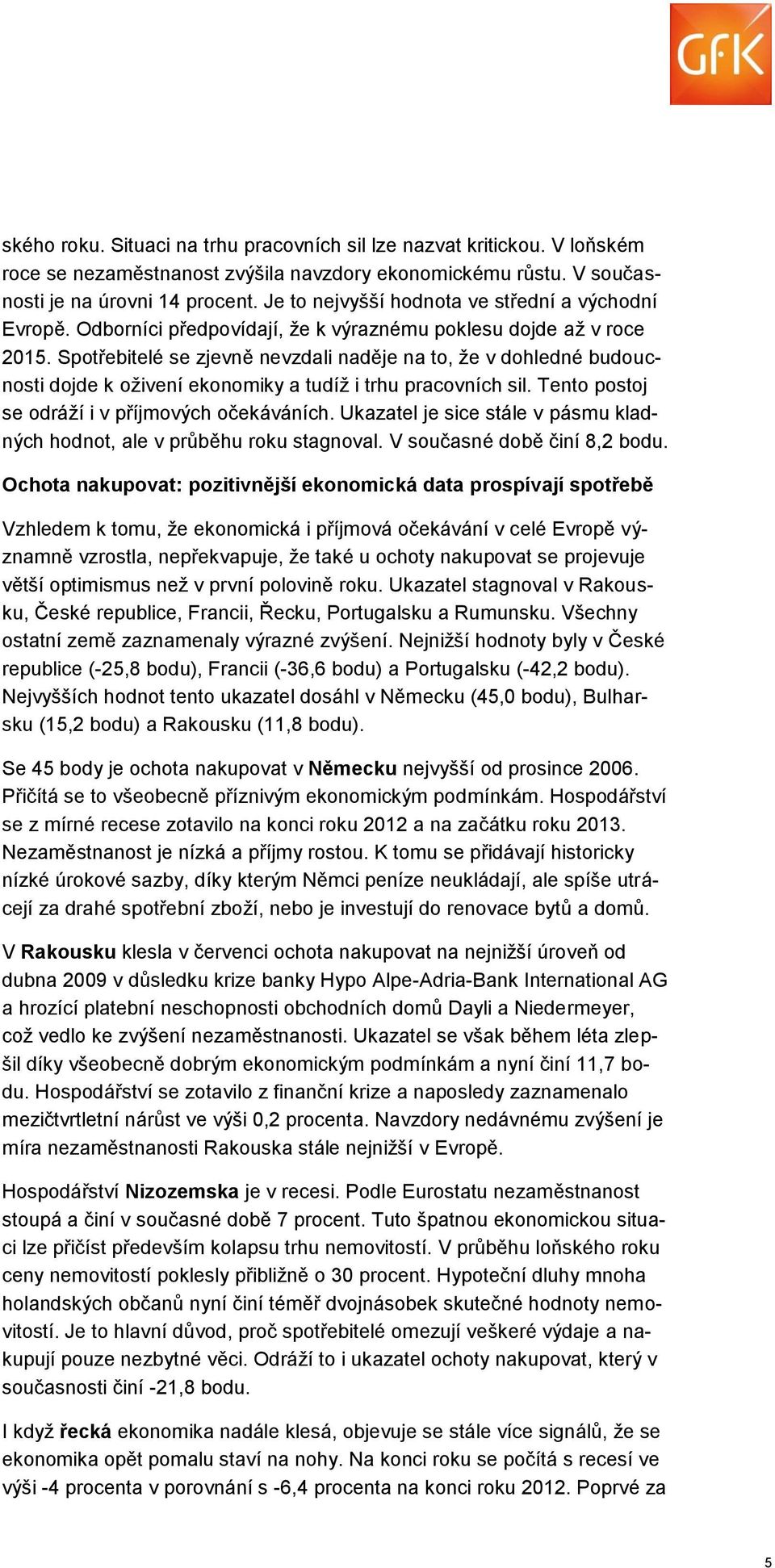 Spotřebitelé se zjevně nevzdali naděje na to, že v dohledné budoucnosti dojde k oživení ekonomiky a tudíž i trhu pracovních sil. Tento postoj se odráží i v příjmových očekáváních.