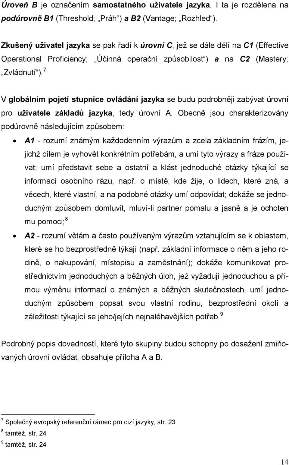 7 V globálním pojetí stupnice ovládání jazyka se budu podrobněji zabývat úrovní pro uživatele základů jazyka, tedy úrovní A.