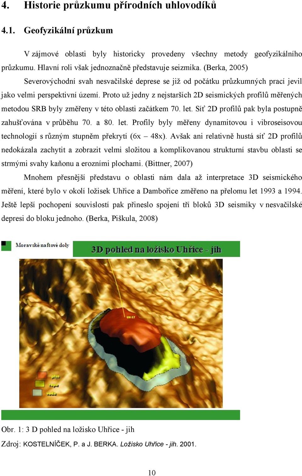 Proto uţ jedny z nejstarších 2D seismických profilů měřených metodou SRB byly změřeny v této oblasti začátkem 70. let.