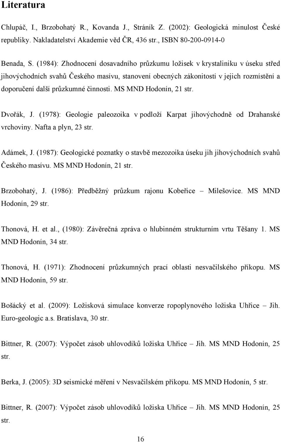 činnosti. MS MND Hodonín, 21 str. Dvořák, J. (1978): Geologie paleozoika v podloţí Karpat jihovýchodně od Drahanské vrchoviny. Nafta a plyn, 23 str. Adámek, J.