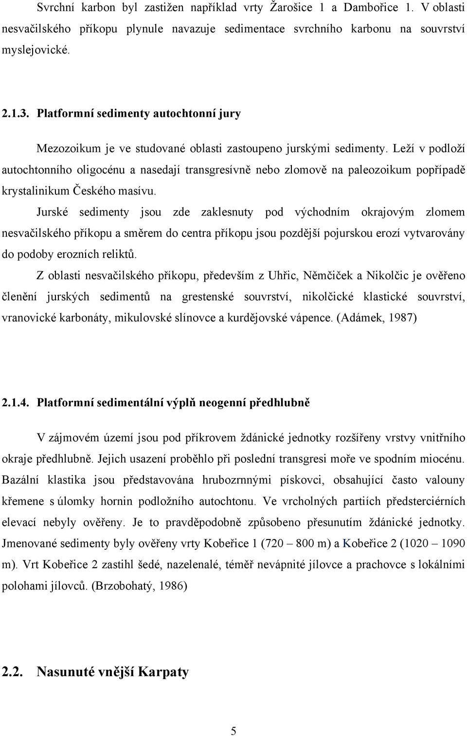 Leţí v podloţí autochtonního oligocénu a nasedají transgresívně nebo zlomově na paleozoikum popřípadě krystalinikum Českého masívu.