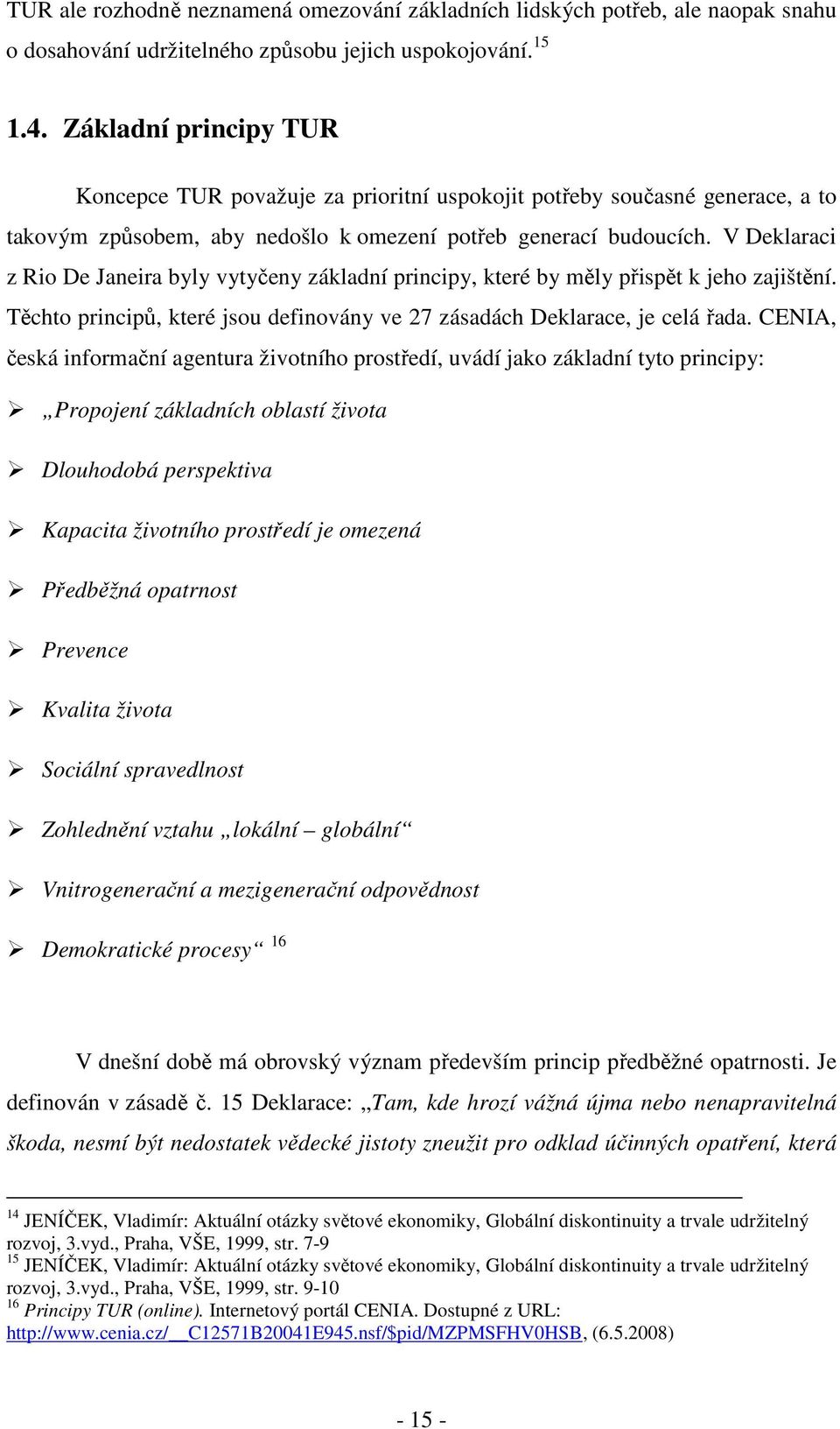 V Deklaraci z Rio De Janeira byly vytyčeny základní principy, které by měly přispět k jeho zajištění. Těchto principů, které jsou definovány ve 27 zásadách Deklarace, je celá řada.