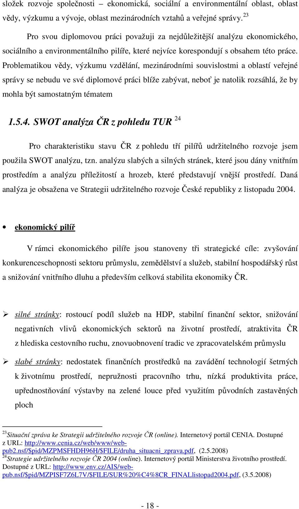 Problematikou vědy, výzkumu vzdělání, mezinárodními souvislostmi a oblastí veřejné správy se nebudu ve své diplomové práci blíže zabývat, neboť je natolik rozsáhlá, že by mohla být samostatným