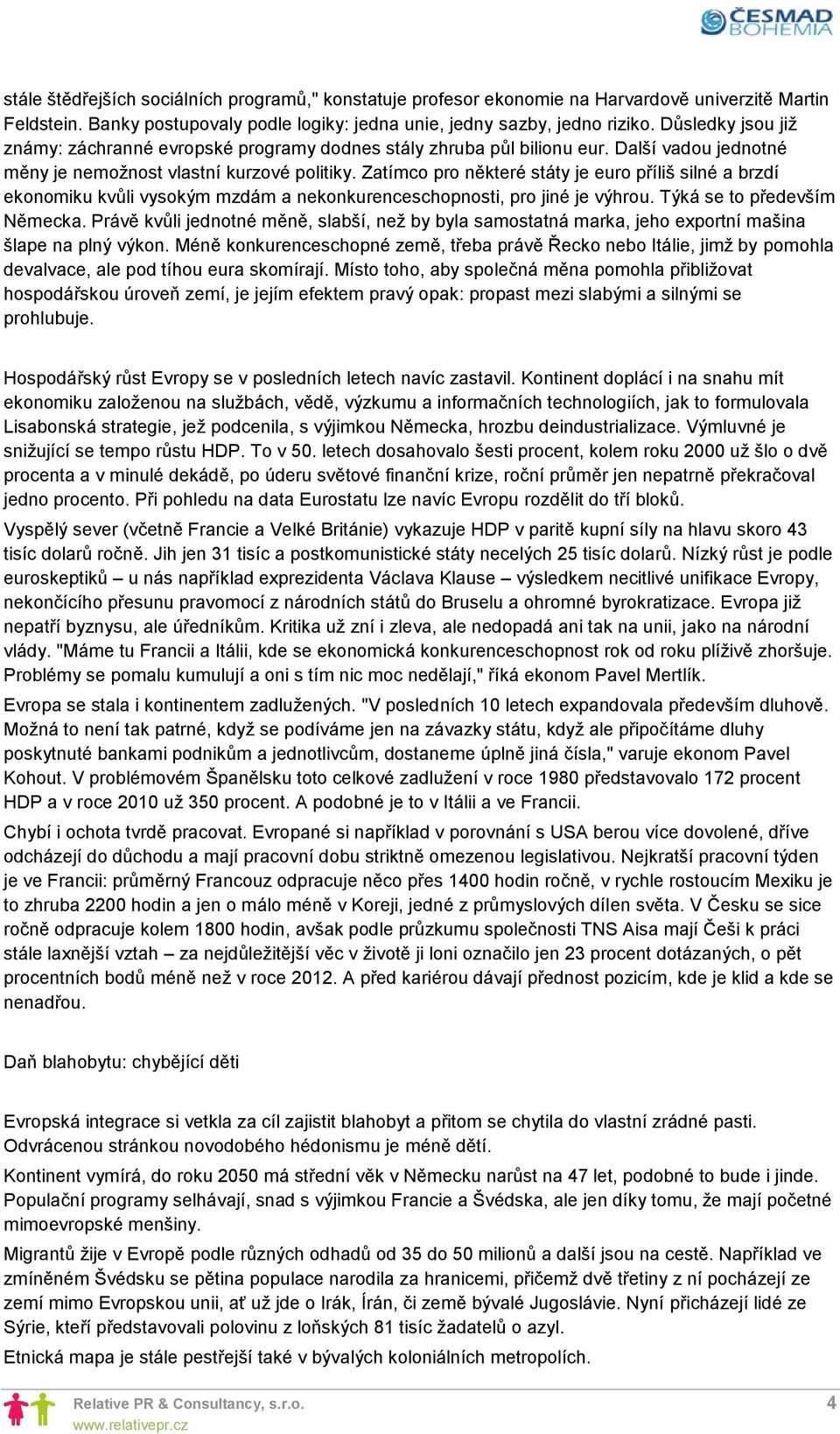 Zatímco pro některé státy je euro příliš silné a brzdí ekonomiku kvůli vysokým mzdám a nekonkurenceschopnosti, pro jiné je výhrou. Týká se to především Německa.