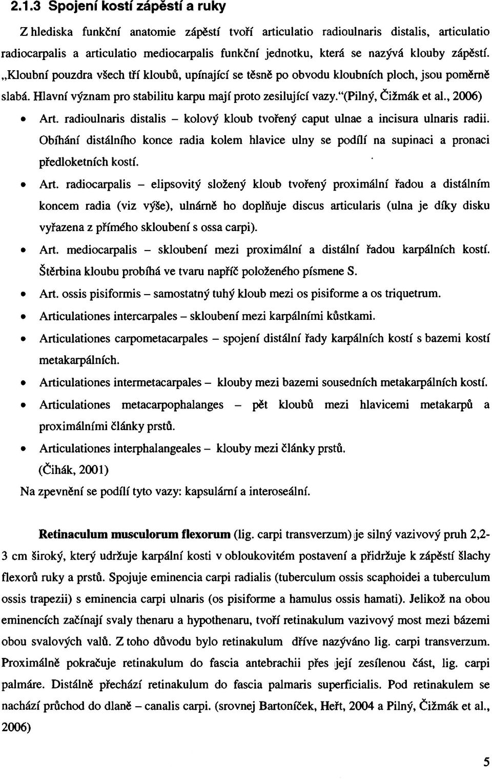 , 2006) Art. radioulnaris distalis - kolový kloub tvořený caput ulnae a incisura ulnaris radii. Obíhání distálního konce radia kolem hlavice ulny se podílí na supinaci a pronaci předloketních kostí.