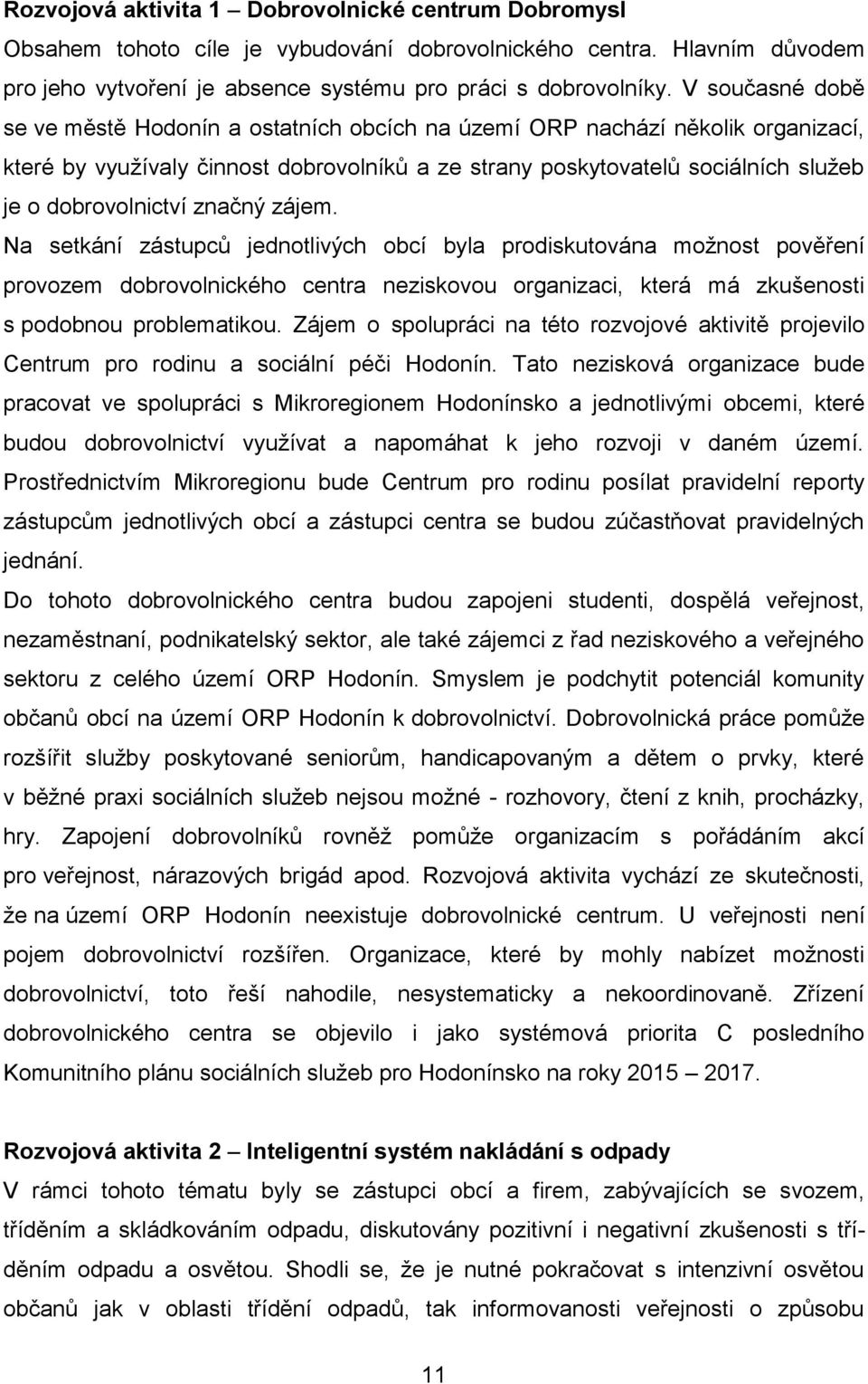 značný zájem. Na setkání zástupců jednotlivých obcí byla prodiskutována možnost pověření provozem dobrovolnického centra neziskovou organizaci, která má zkušenosti s podobnou problematikou.