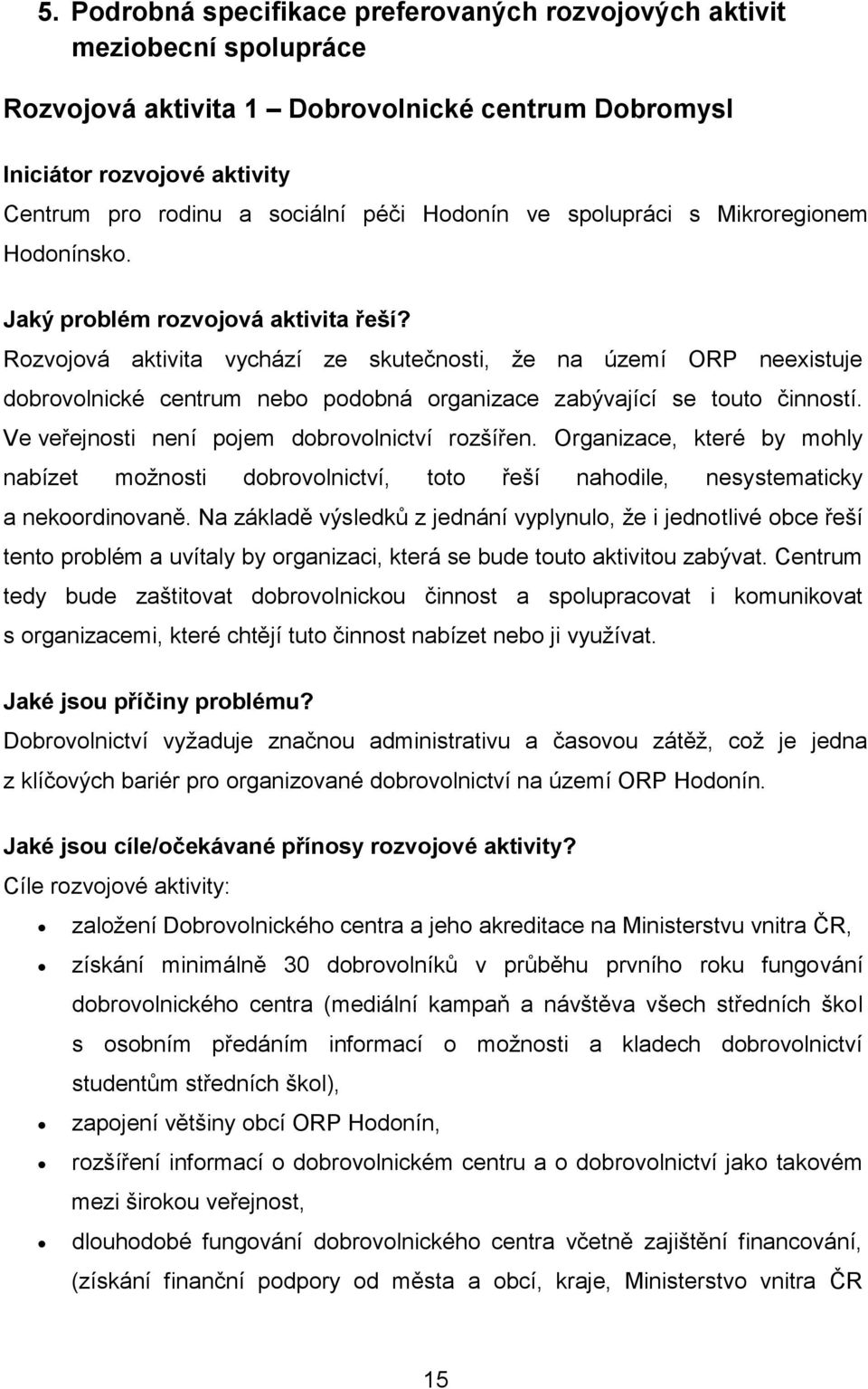 Rozvojová aktivita vychází ze skutečnosti, že na území ORP neexistuje dobrovolnické centrum nebo podobná organizace zabývající se touto činností. Ve veřejnosti není pojem dobrovolnictví rozšířen.