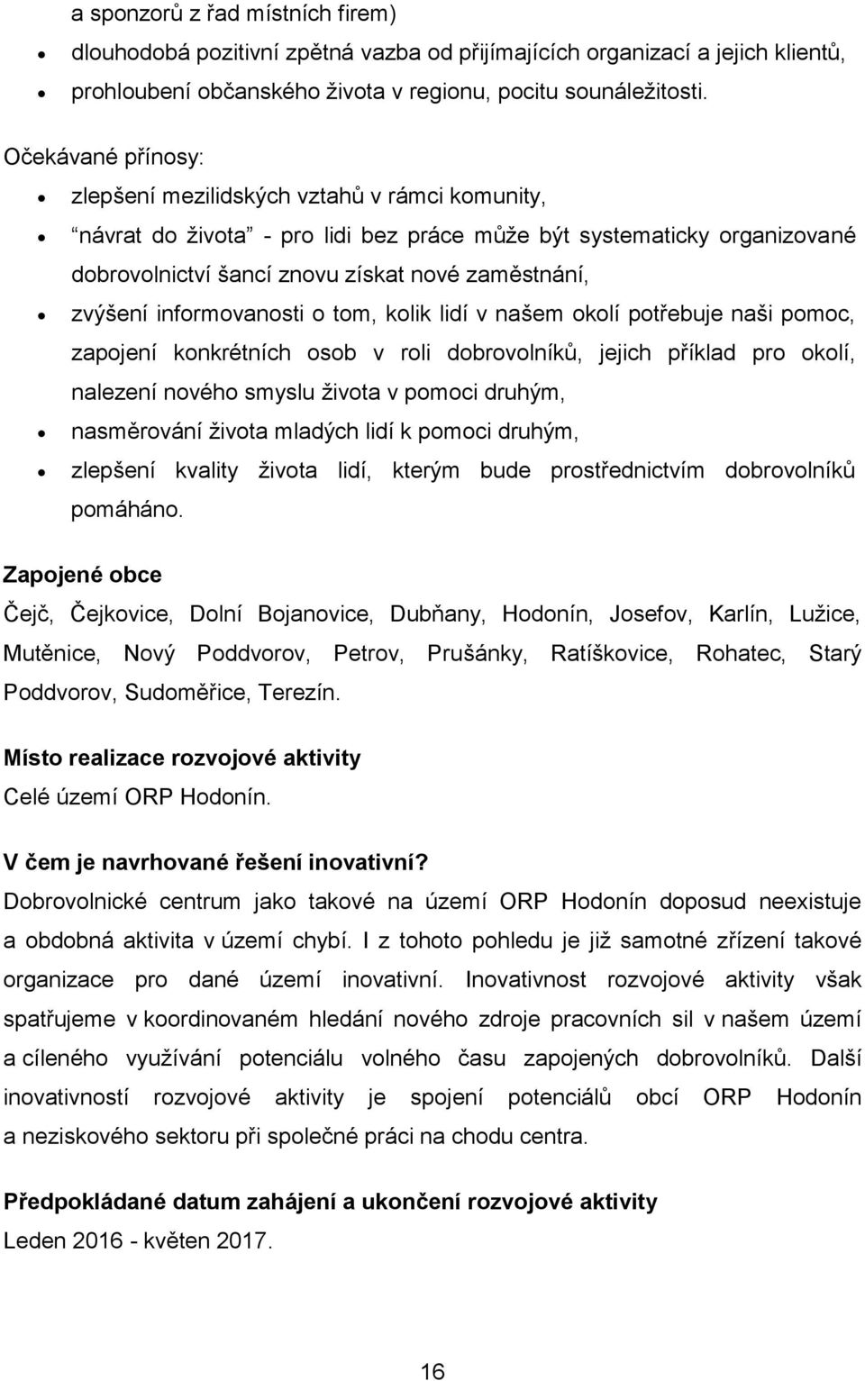 informovanosti o tom, kolik lidí v našem okolí potřebuje naši pomoc, zapojení konkrétních osob v roli dobrovolníků, jejich příklad pro okolí, nalezení nového smyslu života v pomoci druhým,