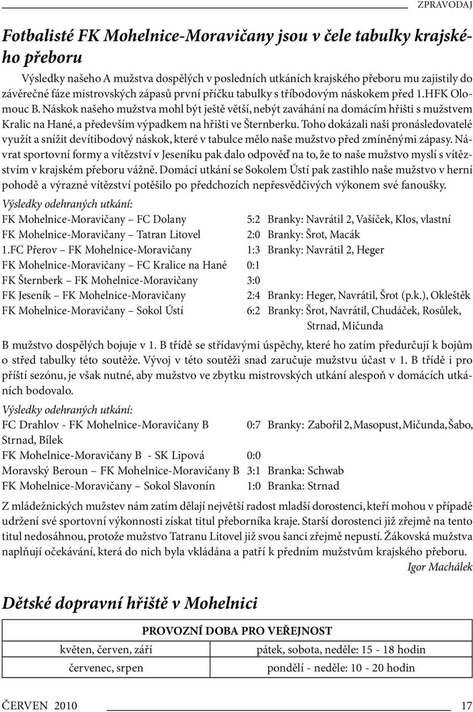 Náskok našeho mužstva mohl být ještě větší, nebýt zaváhání na domácím hřišti s mužstvem Kralic na Hané, a především výpadkem na hřišti ve Šternberku.