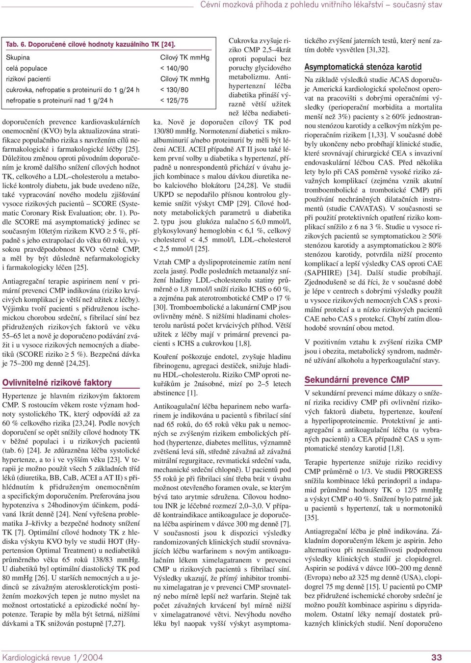 Důležitou změnou oproti původním doporučením je kromě dalšího snížení cílových hodnot TK, celkového a LDL cholesterolu a metabolické kontroly diabetu, jak bude uvedeno níže, také vypracování nového