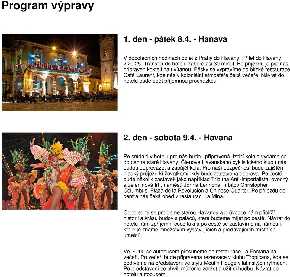 2. den - sobota 9.4. - Havana Po snídani v hotelu pro nás budou připravená jízdní kola a vydáme se do centra staré Havany. Členové Havanského cyklistického klubu nás budou doprovázet a zapůjčí kola.