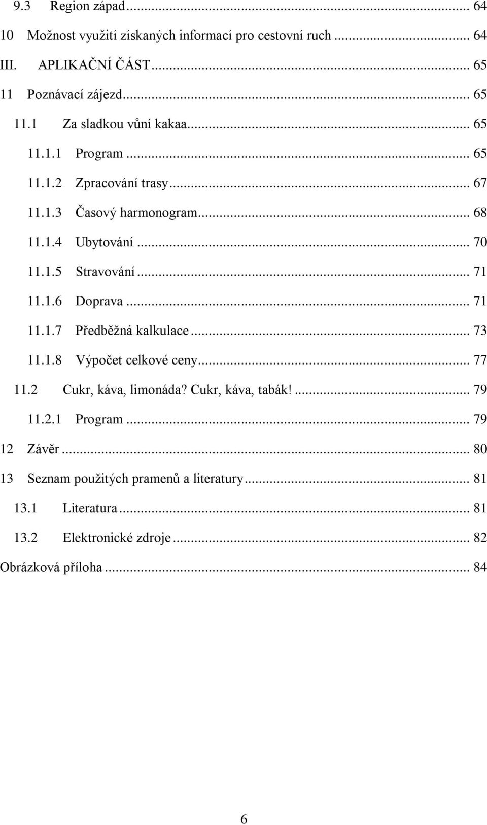 .. 71 11.1.7 Předběžná kalkulace... 73 11.1.8 Výpočet celkové ceny... 77 11.2 Cukr, káva, limonáda? Cukr, káva, tabák!... 79 11.2.1 Program.