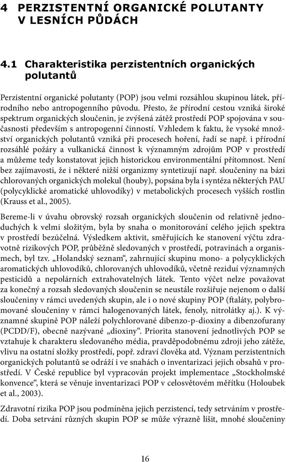 Přesto, že přírodní cestou vzniká široké spektrum organických sloučenin, je zvýšená zátěž prostředí POP spojována v současnosti především s antropogenní činností.