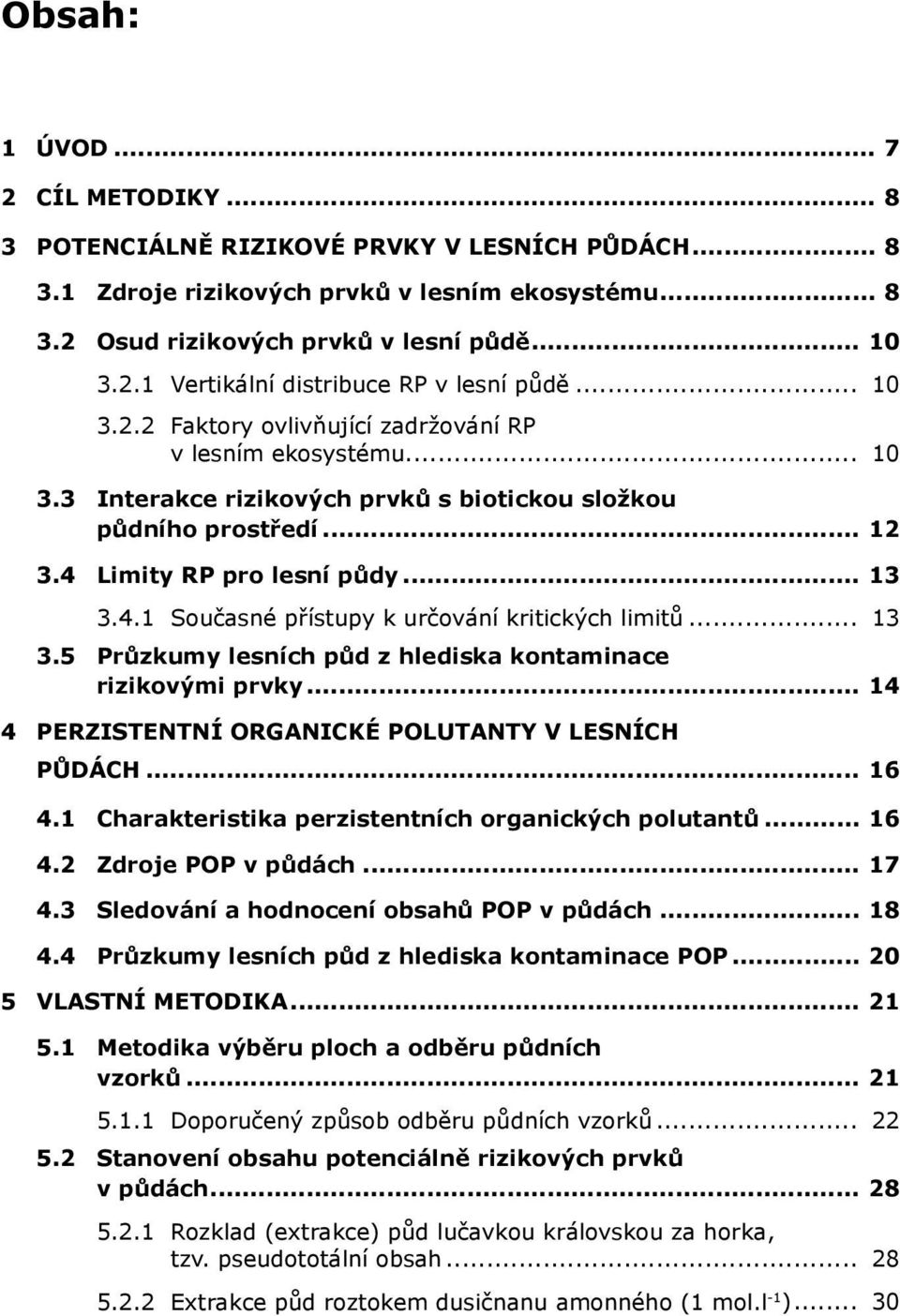 .. 13 3.5 Průzkumy lesních půd z hlediska kontaminace rizikovými prvky... 14 4 PERZISTENTNÍ ORGANICKÉ POLUTANTY V LESNÍCH PŮDÁCH... 16 4.1 Charakteristika perzistentních organických polutantů... 16 4.2 Zdroje POP v půdách.