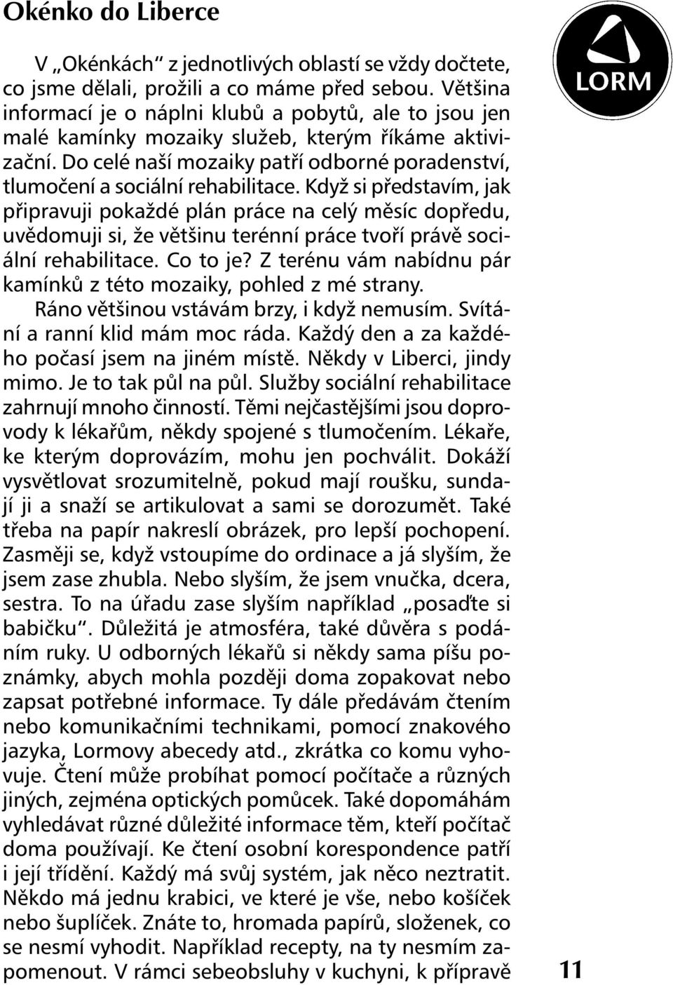 Když si představím, jak připravuji pokaždé plán práce na celý měsíc dopředu, uvědomuji si, že většinu terénní práce tvoří právě sociální rehabilitace. Co to je?