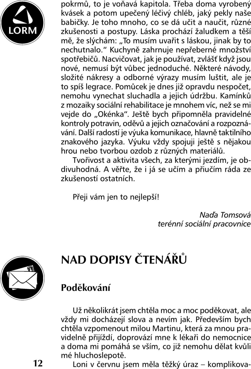 Nacvičovat, jak je používat, zvlášť když jsou nové, nemusí být vůbec jednoduché. Některé návody, složité nákresy a odborné výrazy musím luštit, ale je to spíš legrace.