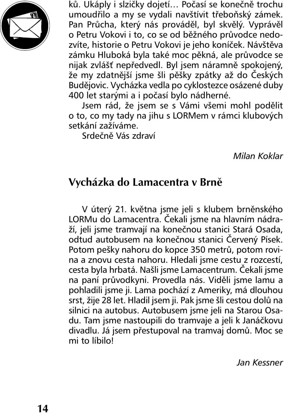 Byl jsem náramně spokojený, že my zdatnější jsme šli pěšky zpátky až do Českých Budějovic. Vycházka vedla po cyklostezce osázené duby 400 let starými a i počasí bylo nádherné.