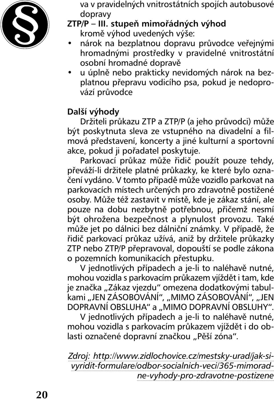 nevidomých nárok na bezplatnou přepravu vodicího psa, pokud je nedoprovází průvodce Další výhody Držiteli průkazu ZTP a ZTP/P (a jeho průvodci) může být poskytnuta sleva ze vstupného na divadelní a