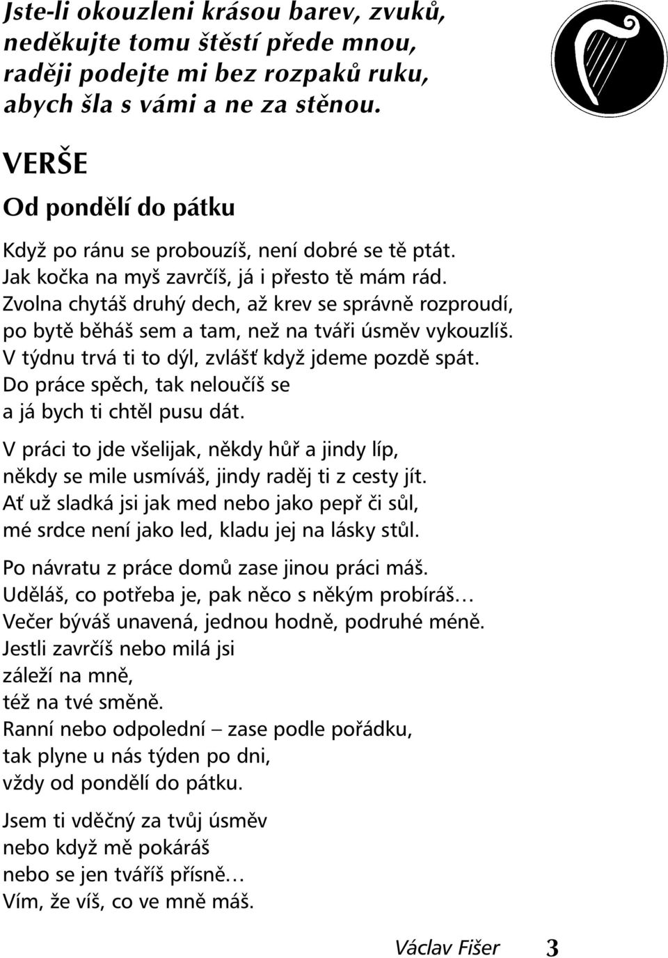 Zvolna chytáš druhý dech, až krev se správně rozproudí, po bytě běháš sem a tam, než na tváři úsměv vykouzlíš. V týdnu trvá ti to dýl, zvlášť když jdeme pozdě spát.