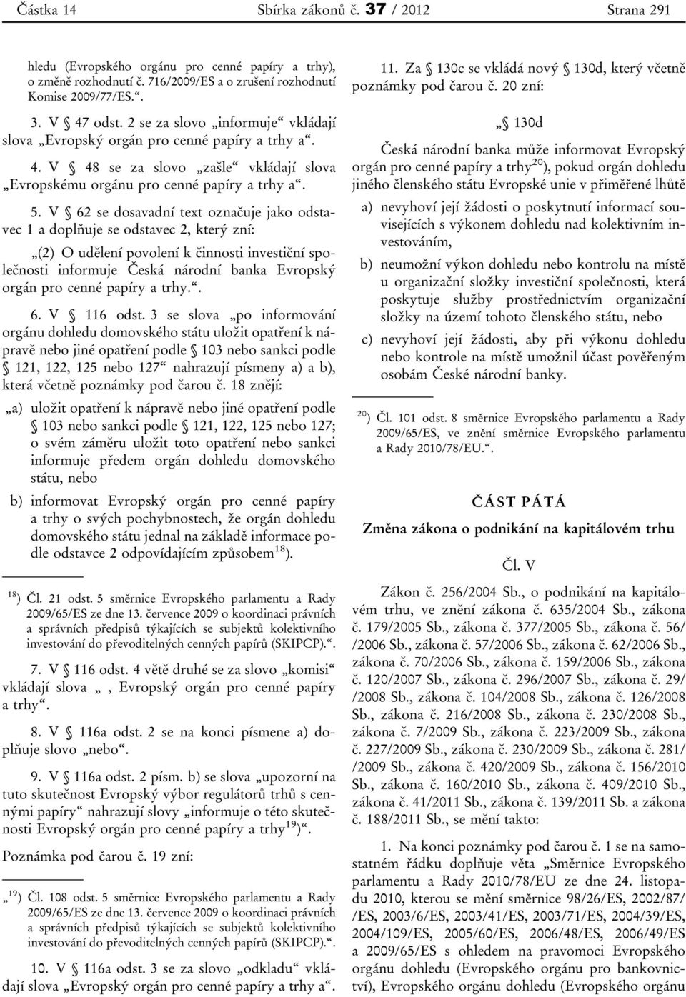 V 62 se dosavadní text označuje jako odstavec 1 a doplňuje se odstavec 2, který zní: (2) O udělení povolení k činnosti investiční společnosti informuje Česká národní banka Evropský orgán pro cenné