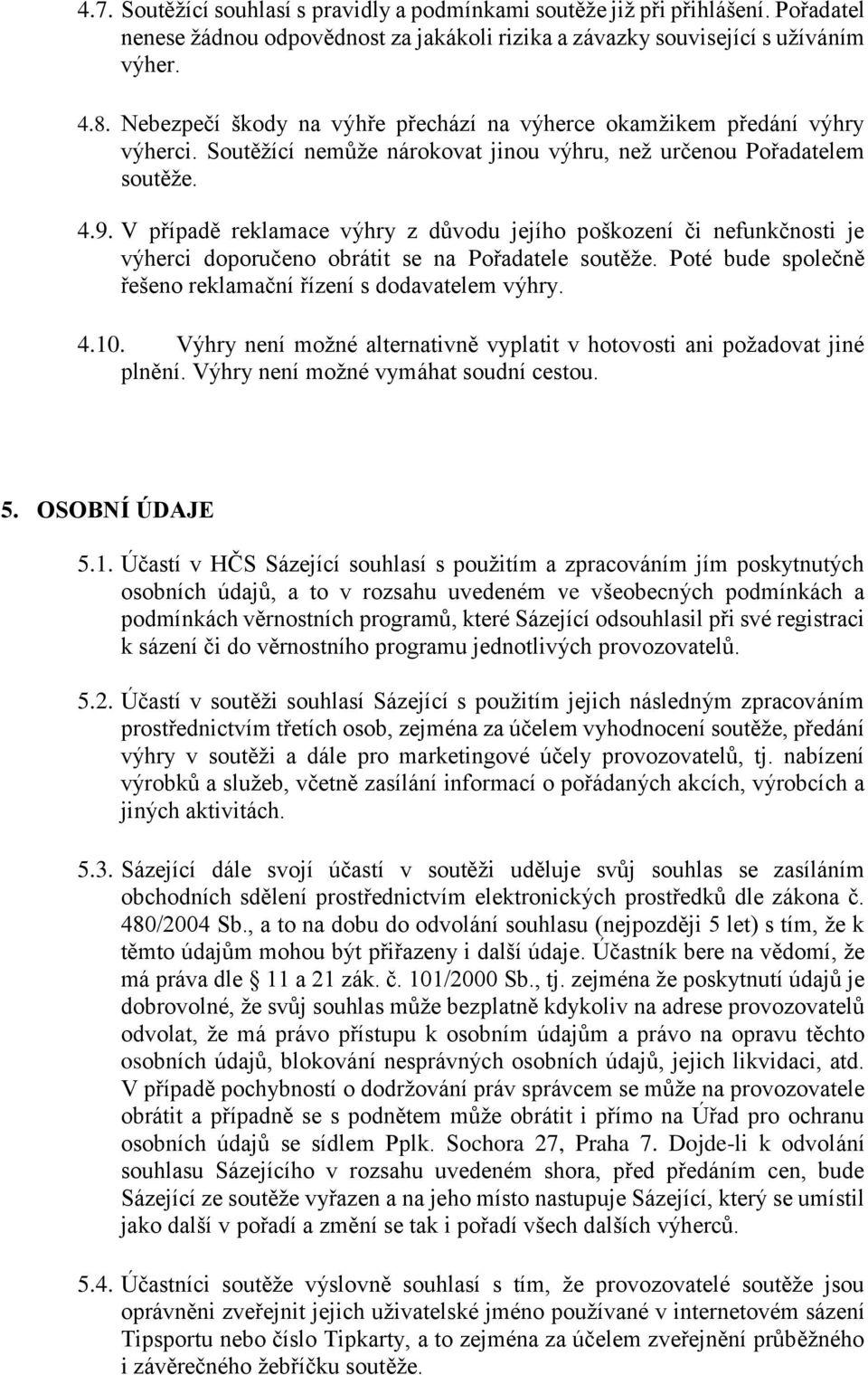 V případě reklamace výhry z důvodu jejího poškození či nefunkčnosti je výherci doporučeno obrátit se na Pořadatele soutěže. Poté bude společně řešeno reklamační řízení s dodavatelem výhry. 4.10.