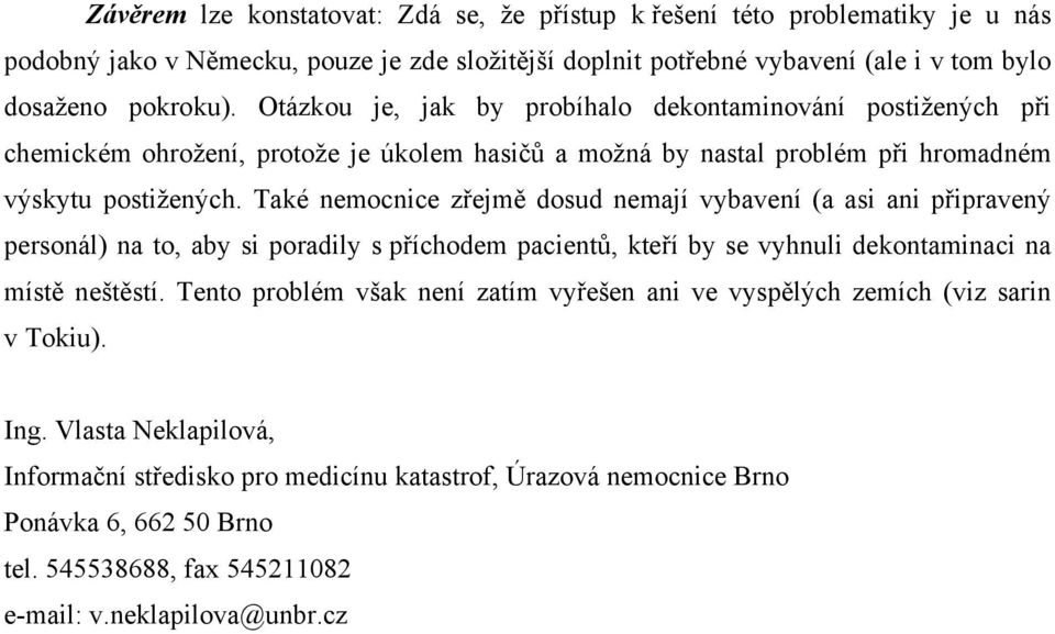 Také nemocnice zřejmě dosud nemají vybavení (a asi ani připravený personál) na to, aby si poradily s příchodem pacientů, kteří by se vyhnuli dekontaminaci na místě neštěstí.