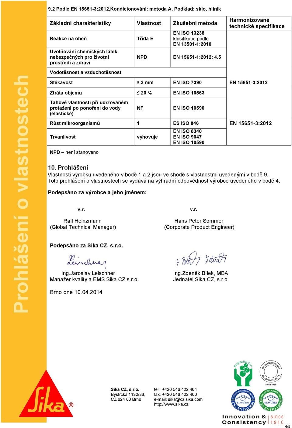 5 Harmonizované technické specifikace Stékavost 3 mm EN ISO 7390 Ztráta objemu 20 % EN ISO 10563 Tahové vlastnosti při udržovaném protažení po ponoření do vody (elastické) EN ISO 10590 Růst