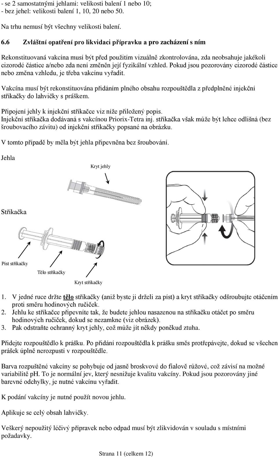 změněn její fyzikální vzhled. Pokud jsou pozorovány cizorodé částice nebo změna vzhledu, je třeba vakcínu vyřadit.