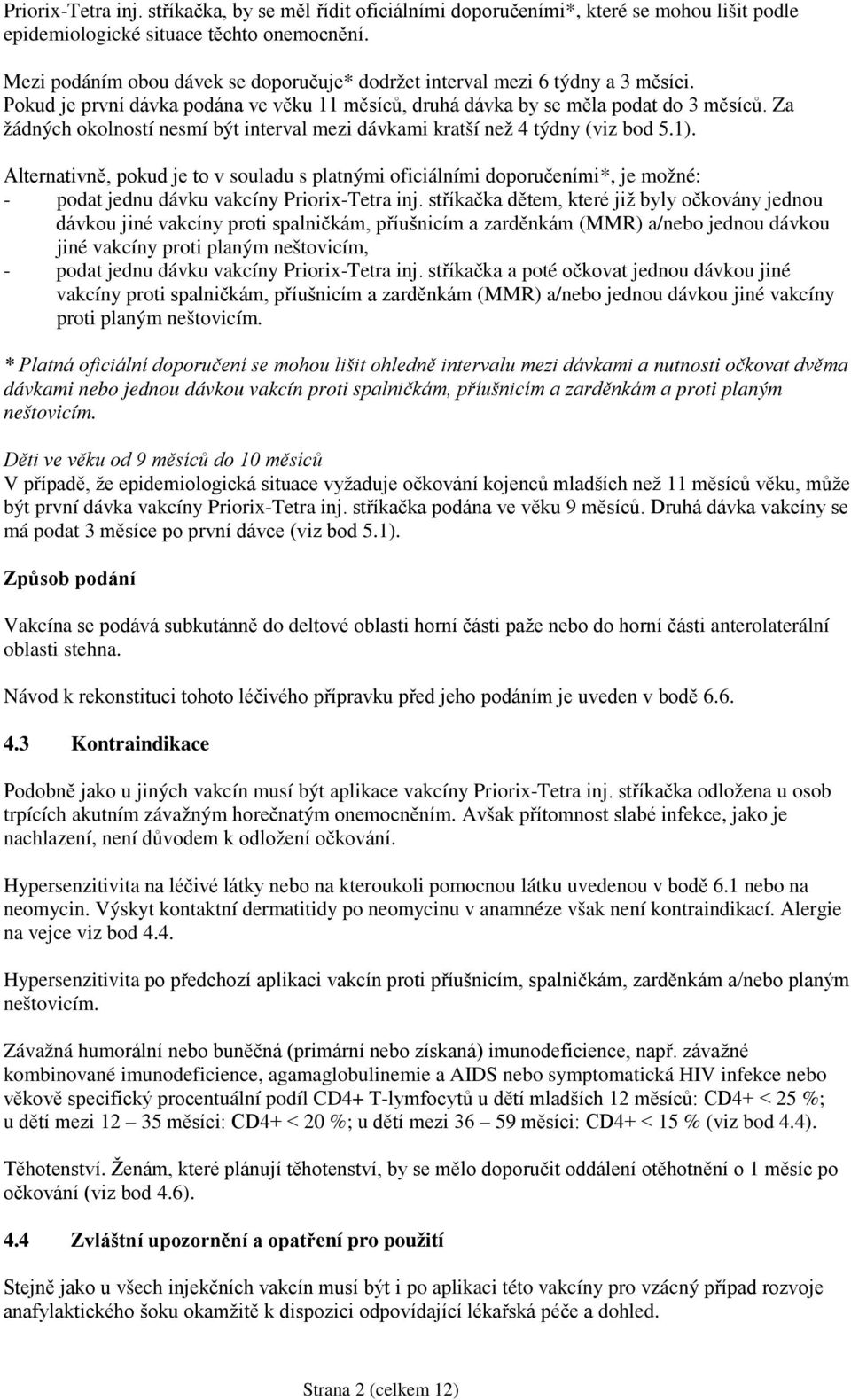 Za žádných okolností nesmí být interval mezi dávkami kratší než 4 týdny (viz bod 5.1).