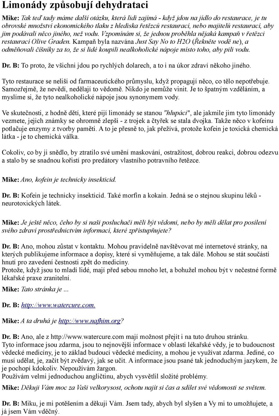 Kampaň byla nazvána Just Say No to H2O (Řekněte vodě ne), a odměňovali číšníky za to, že si lidé koupili nealkoholické nápoje místo toho, aby pili vodu. Dr.