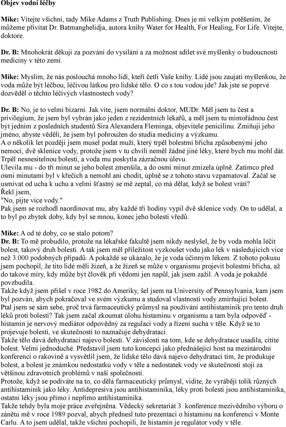 Lidé jsou zaujati myšlenkou, že voda může být léčbou, léčivou látkou pro lidské tělo. O co s tou vodou jde? Jak jste se poprvé dozvěděl o těchto léčivých vlastnostech vody? Dr.