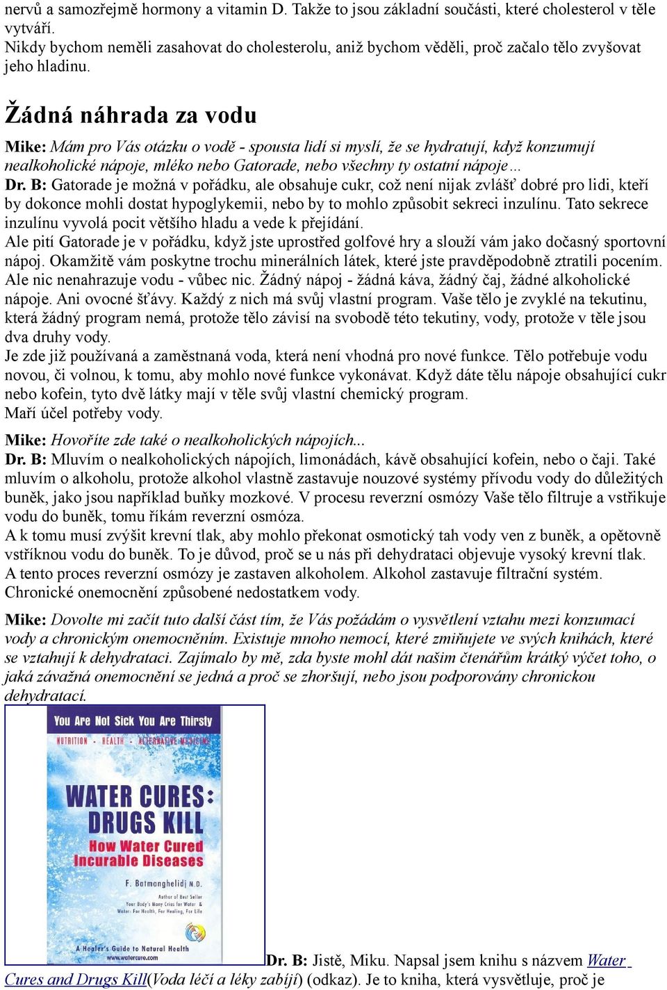 Žádná náhrada za vodu Mike: Mám pro Vás otázku o vodě - spousta lidí si myslí, že se hydratují, když konzumují nealkoholické nápoje, mléko nebo Gatorade, nebo všechny ty ostatní nápoje Dr.