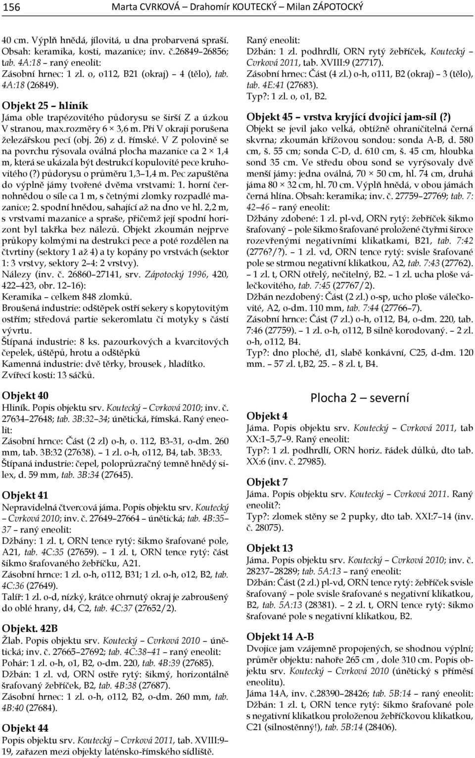 Při V okraji porušena železářskou pecí (obj. 26) z d. římské. V Z polovině se na povrchu rýsovala oválná plocha mazanice ca 2 1,4 m, která se ukázala být destrukcí kopulovité pece kruho - vitého (?