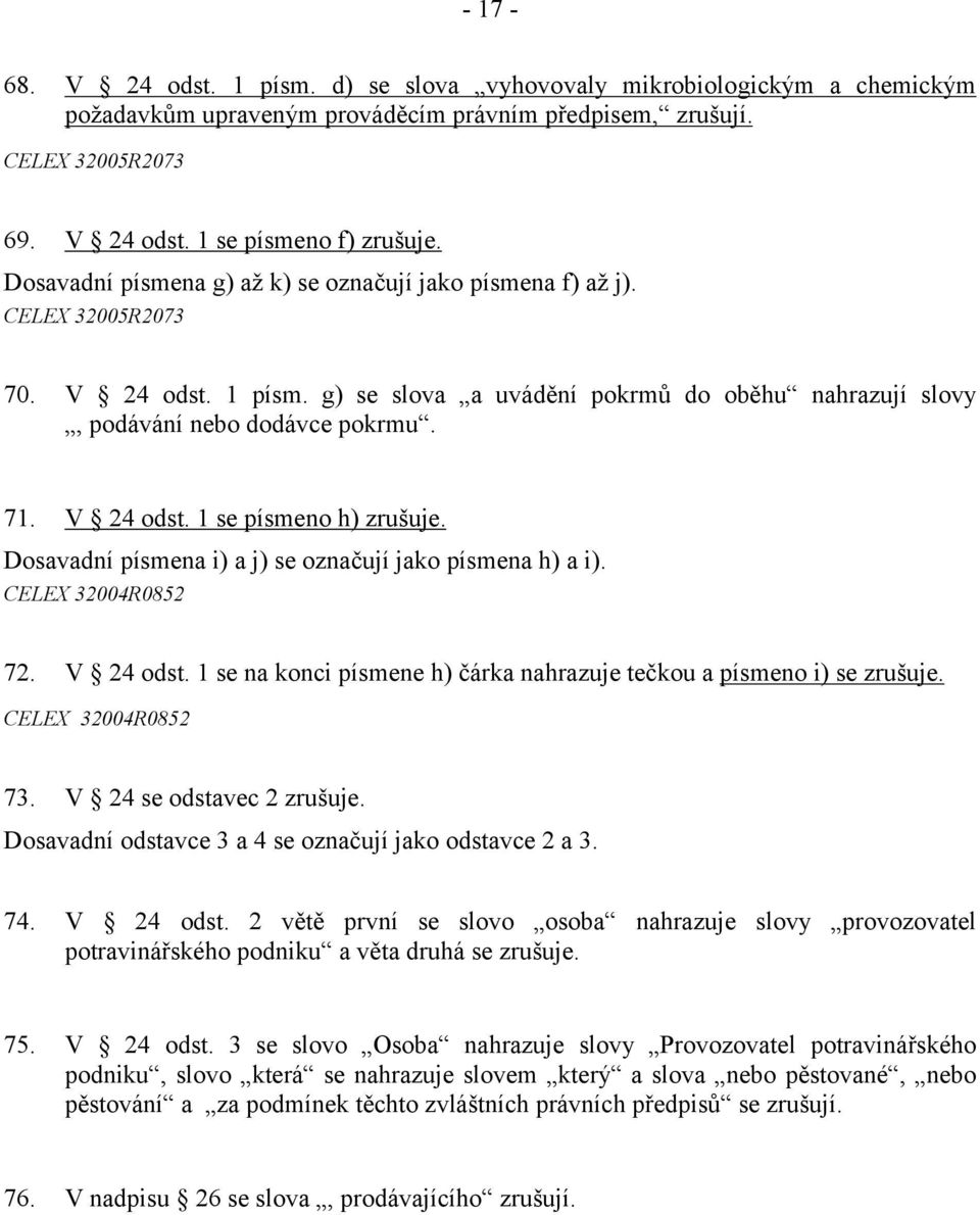 V 24 odst. 1 se písmeno h) zrušuje. Dosavadní písmena i) a j) se označují jako písmena h) a i). CELEX 32004R0852 72. V 24 odst. 1 se na konci písmene h) čárka nahrazuje tečkou a písmeno i) se zrušuje.