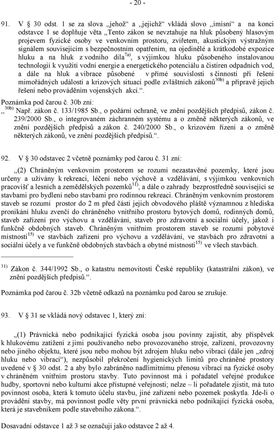 akustickým výstražným signálem souvisejícím s bezpečnostním opatřením, na ojedinělé a krátkodobé expozice hluku a na hluk z vodního díla 7a), s výjimkou hluku působeného instalovanou technologií k