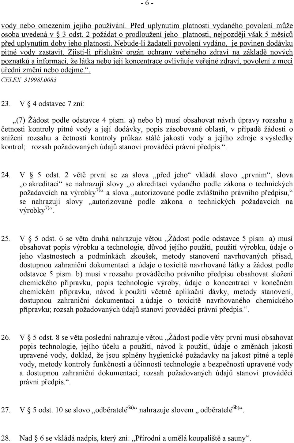 Zjistí-li příslušný orgán ochrany veřejného zdraví na základě nových poznatků a informací, že látka nebo její koncentrace ovlivňuje veřejné zdraví, povolení z moci úřední změní nebo odejme.