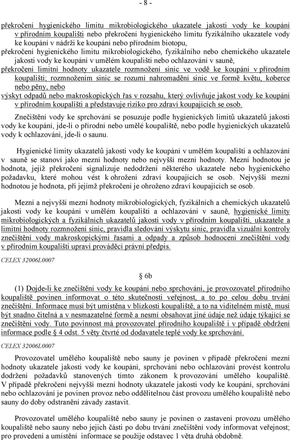 překročení limitní hodnoty ukazatele rozmnožení sinic ve vodě ke koupání v přírodním koupališti; rozmnožením sinic se rozumí nahromadění sinic ve formě květu, koberce nebo pěny, nebo výskyt odpadů