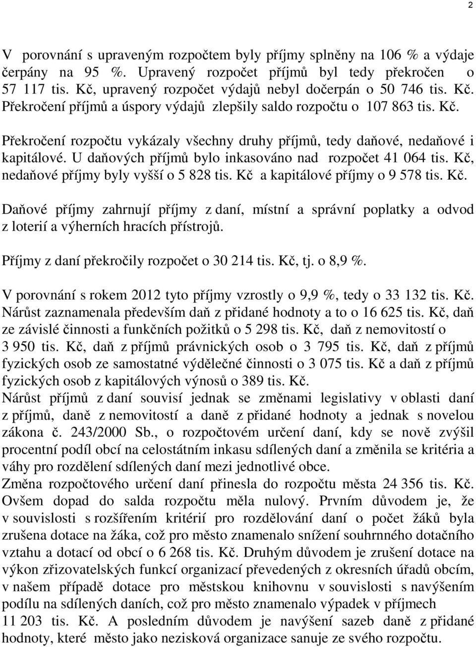 U daňových příjmů bylo inkasováno nad rozpočet 41 064 tis. Kč, nedaňové příjmy byly vyšší o 5 828 tis. Kč a kapitálové příjmy o 9 578 tis. Kč. Daňové příjmy zahrnují příjmy z daní, místní a správní poplatky a odvod z loterií a výherních hracích přístrojů.