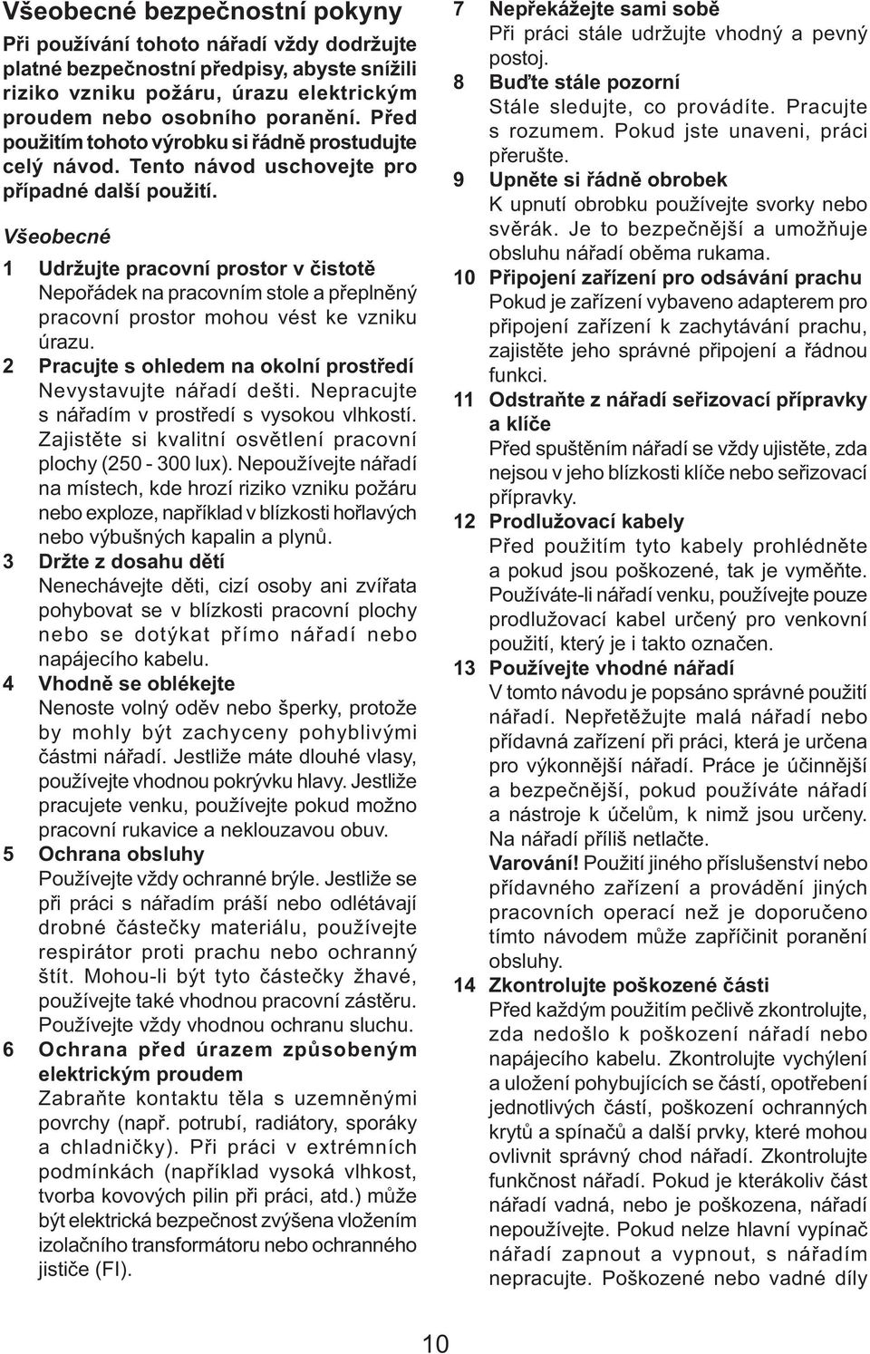 Všeobecné 1 Udržujte pracovní prostor v čistotě Nepořádek na pracovním stole a přeplněný pracovní prostor mohou vést ke vzniku úrazu.