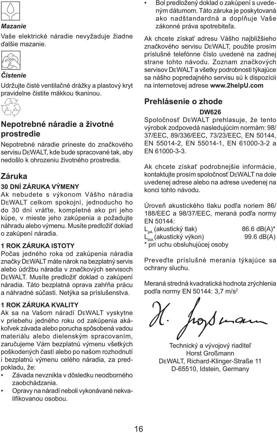 Záruka 30 DNÍ ZÁRUKA VÝMENY Ak nebudete s výkonom Vášho náradia DEWALT celkom spokojní, jednoducho ho do 30 dní vráťte, kompletné ako pri jeho kúpe, v mieste jeho zakúpenia a požadujte náhradu alebo