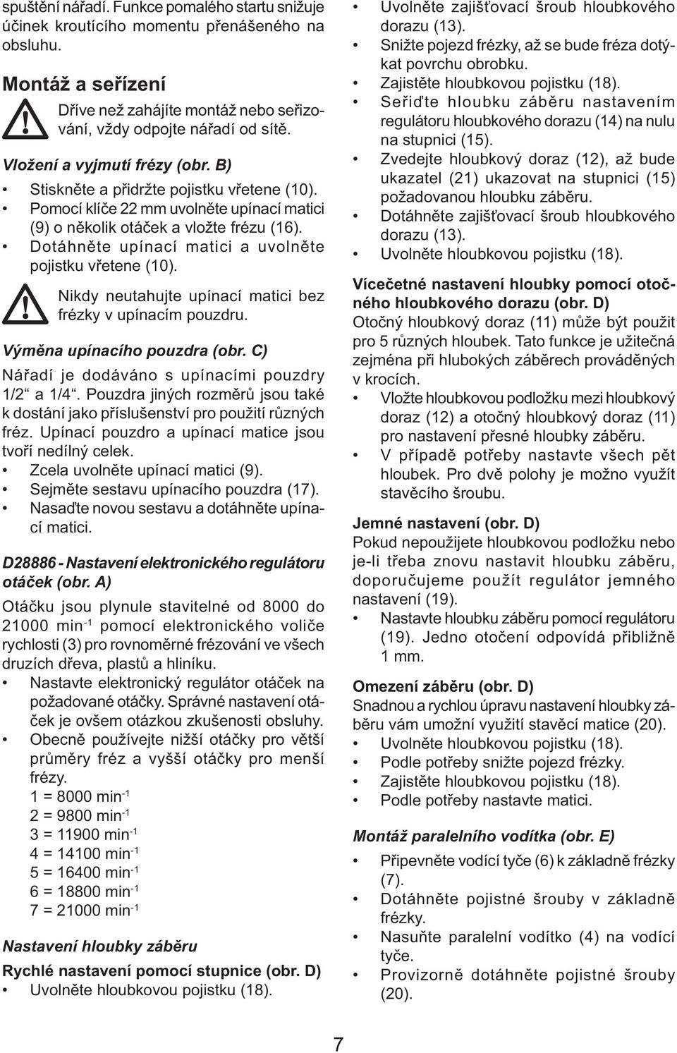 Dotáhněte upínací matici a uvolněte pojistku vřetene (10). Nikdy neutahujte upínací matici bez frézky v upínacím pouzdru. Výměna upínacího pouzdra (obr.