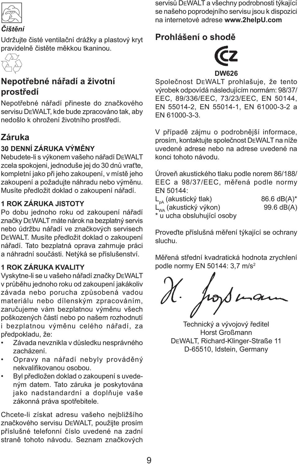 com Prohlášení o shodě Nepotřebné nářadí a životní prostředí Nepotřebné nářadí přineste do značkového servisu DEWALT, kde bude zpracováno tak, aby nedošlo k ohrožení životního prostředí.