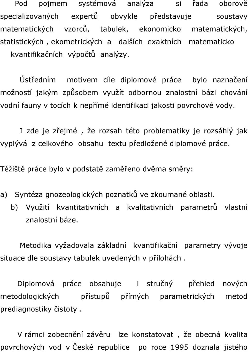 Ústředním motivem cíle diplomové práce bylo naznačení možností jakým způsobem využít odbornou znalostní bázi chování vodní fauny v tocích k nepřímé identifikaci jakosti povrchové vody.