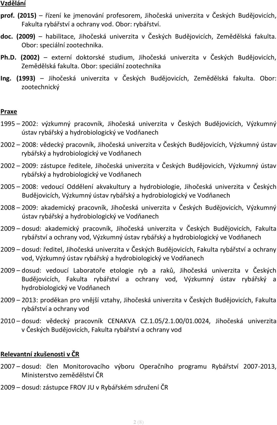 (2002) externí doktorské studium, Jihočeská univerzita v Českých Budějovicích, Zemědělská fakulta. Obor: speciální zootechnika Ing.