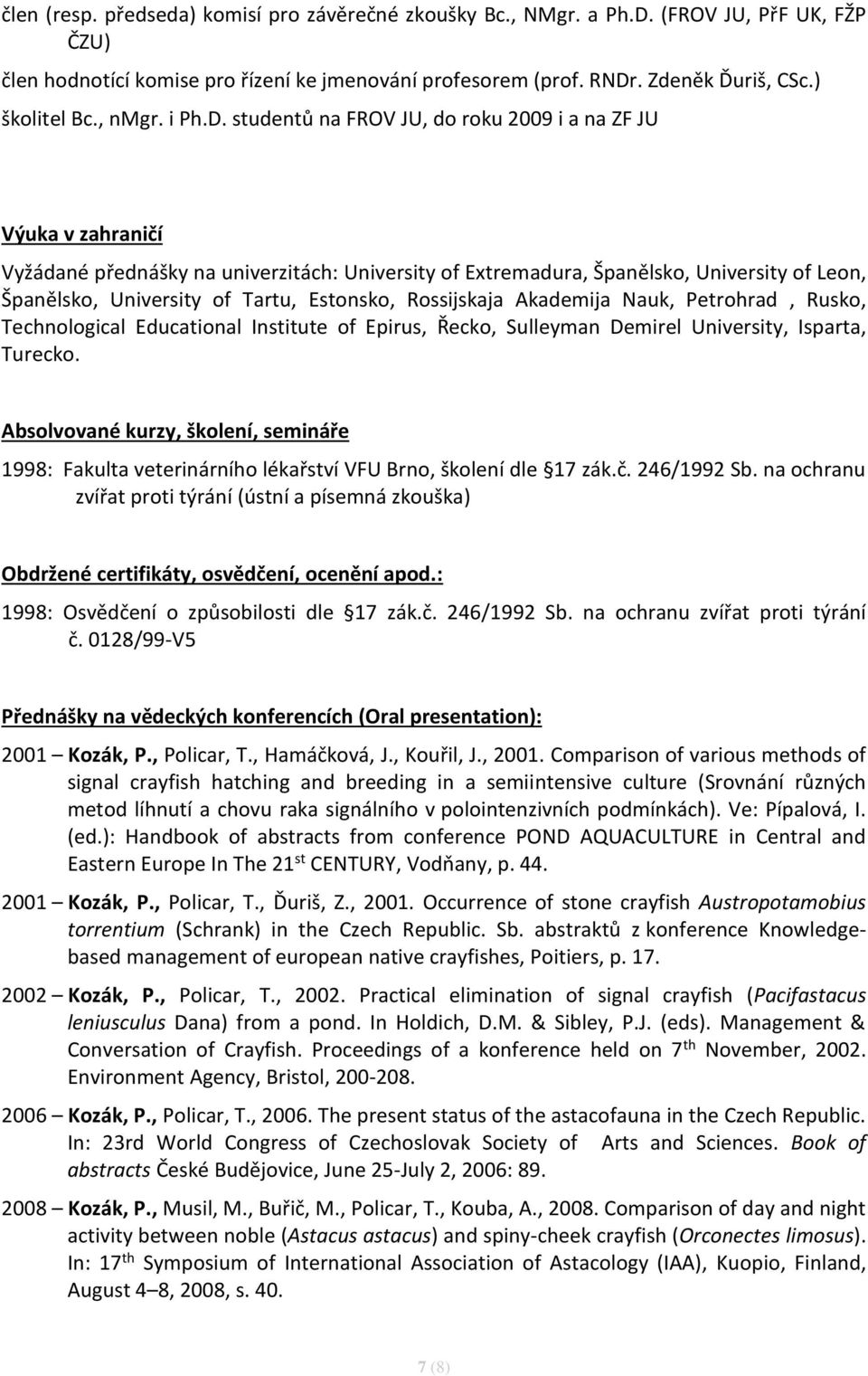 studentů na FROV JU, do roku 2009 i a na ZF JU Výuka v zahraničí Vyžádané přednášky na univerzitách: University of Extremadura, Španělsko, University of Leon, Španělsko, University of Tartu,