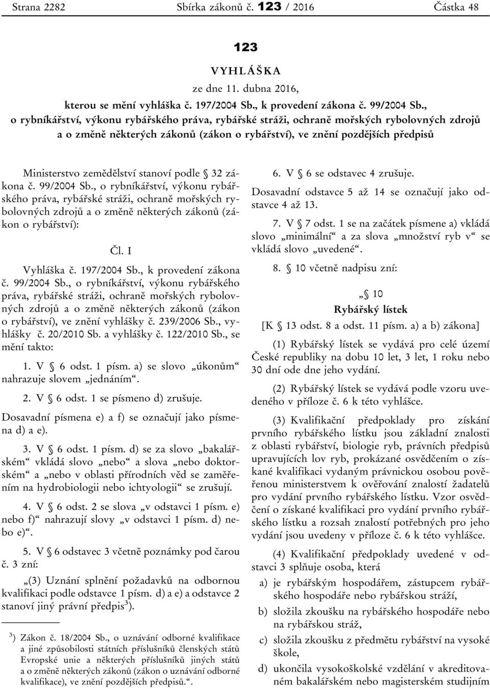 stanoví podle 32 zákona č. 99/2004 Sb., o rybníkářství, výkonu rybářského práva, rybářské stráži, ochraně mořských rybolovných zdrojů a o změně některých zákonů (zákon o rybářství): Čl. I Vyhláška č.