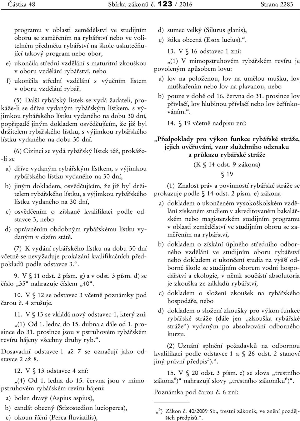 střední vzdělání s maturitní zkouškou v oboru vzdělání rybářství, nebo f) ukončila střední vzdělání s výučním listem v oboru vzdělání rybář.