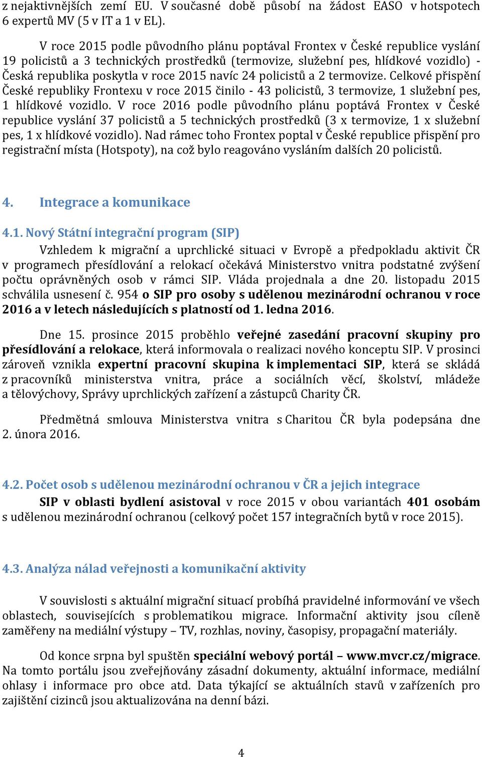 navíc 24 policistů a 2 termovize. Celkové přispění České republiky Frontexu v roce 2015 činilo - 43 policistů, 3 termovize, 1 služební pes, 1 hlídkové vozidlo.