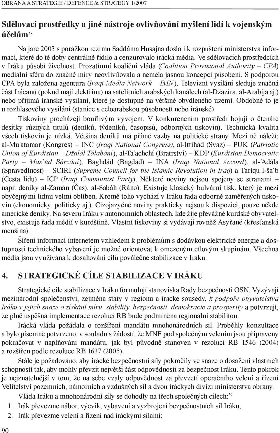 Prozatímní koaliční vláda (Coalition Provisional Authority CPA) mediální sféru do značné míry neovlivňovala a neměla jasnou koncepci působení.