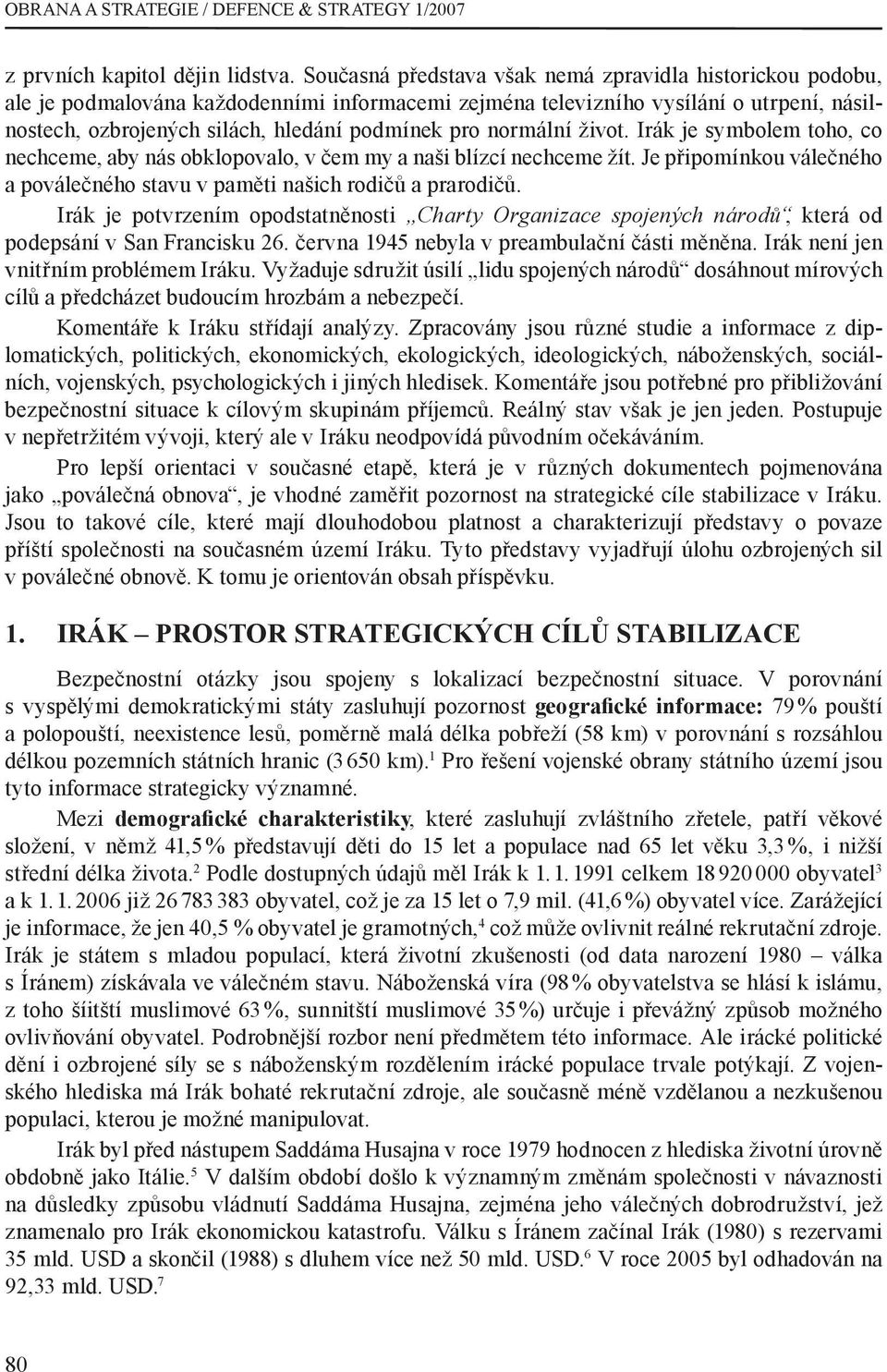 normální život. Irák je symbolem toho, co nechceme, aby nás obklopovalo, v čem my a naši blízcí nechceme žít. Je připomínkou válečného a poválečného stavu v paměti našich rodičů a prarodičů.